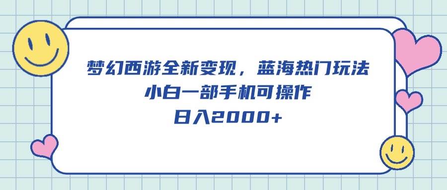 梦幻西游全新变现，蓝海热门玩法，小白一部手机可操作，日入2000+凯哥轻创网-网创项目资源站-副业项目-创业项目-搞钱项目凯哥轻创网
