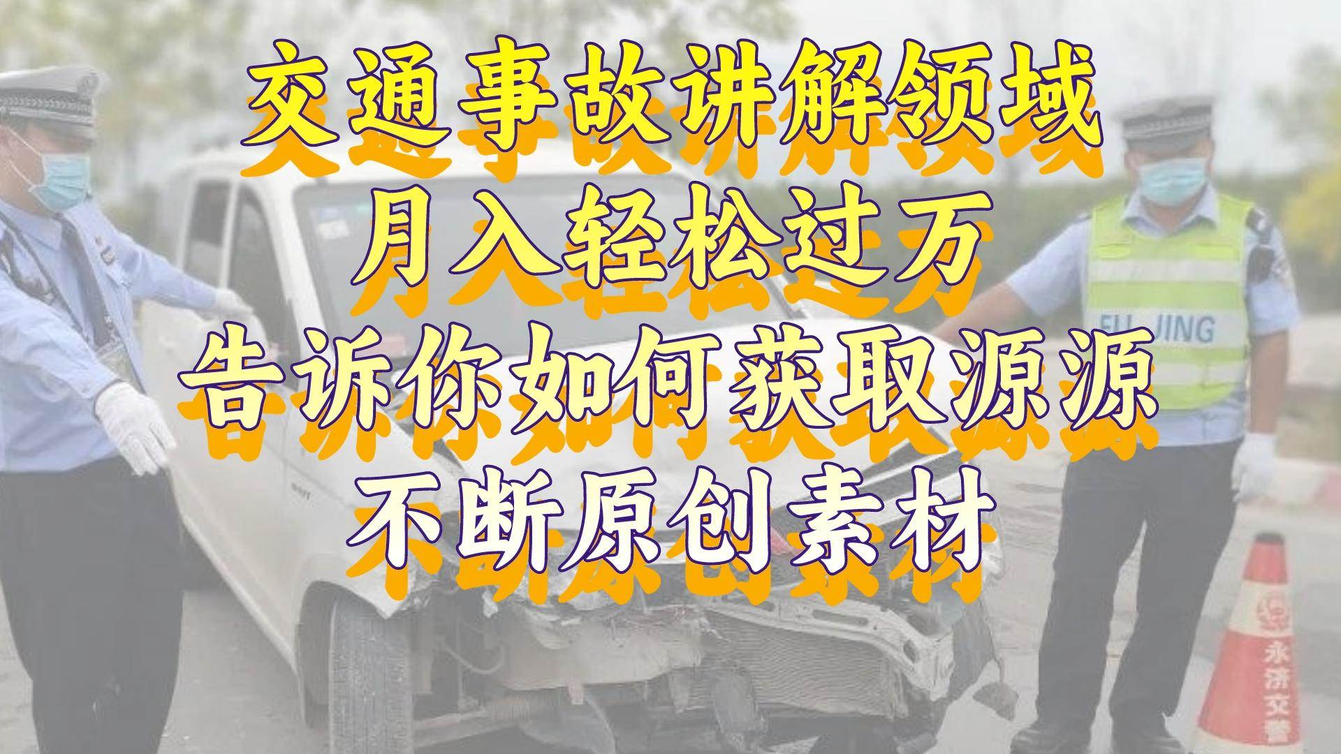 交通事故讲解领域，月入轻松过万，告诉你如何获取源源不断原创素材，视频号中视频收益高凯哥轻创网-网创项目资源站-副业项目-创业项目-搞钱项目凯哥轻创网