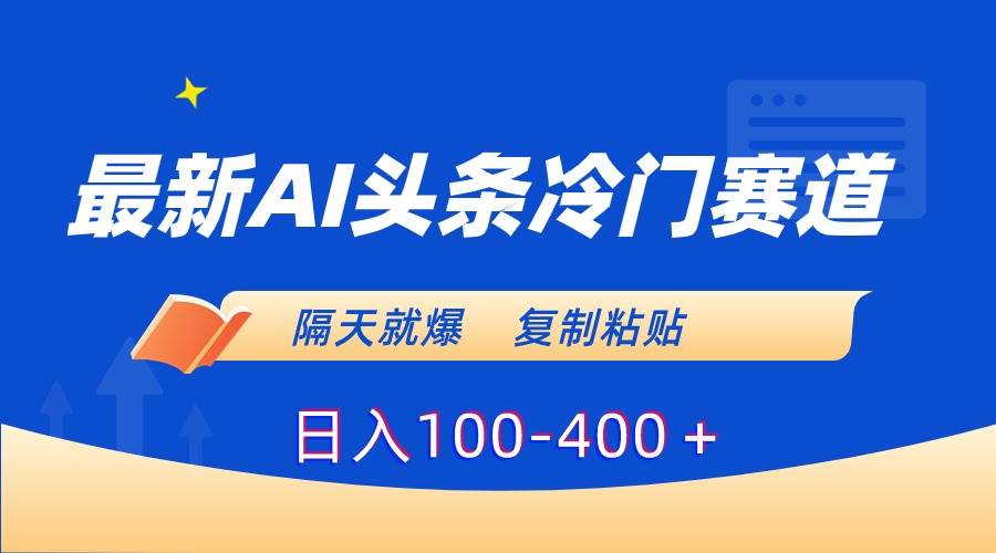 最新AI头条冷门赛道，隔天就爆，复制粘贴日入100-400＋凯哥轻创网-网创项目资源站-副业项目-创业项目-搞钱项目凯哥轻创网