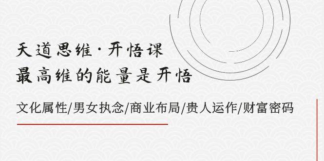 天道思维·开悟课-最高维的天道思维·开悟课-最高维的能量是开悟，文化属性/男女执念/商业布局/贵人运作/财富密码凯哥轻创网-网创项目资源站-副业项目-创业项目-搞钱项目凯哥轻创网