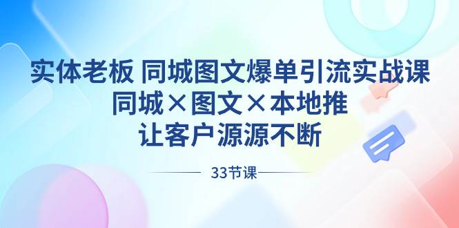 实体老板 同城图文爆单引流实战课，同城×图文×本地推，让客户源源不断凯哥轻创网-网创项目资源站-副业项目-创业项目-搞钱项目凯哥轻创网