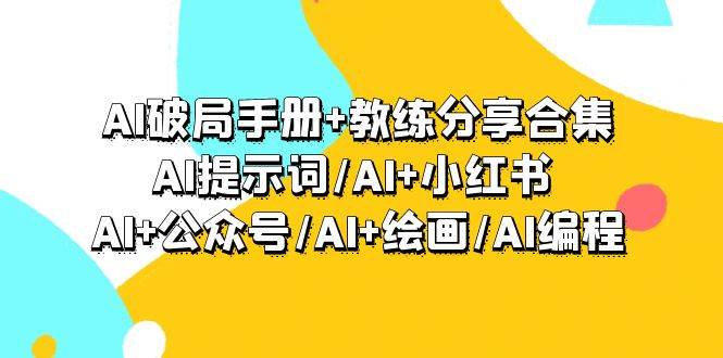 AI破局手册+教练分享合集：AI提示词/AI+小红书 /AI+公众号/AI+绘画/AI编程凯哥轻创网-网创项目资源站-副业项目-创业项目-搞钱项目凯哥轻创网