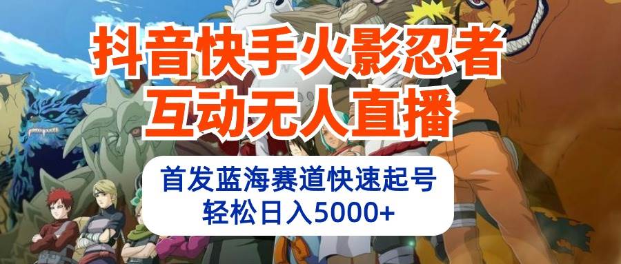 抖音快手火影忍者互动无人直播 蓝海赛道快速起号 日入5000+教程+软件+素材凯哥轻创网-网创项目资源站-副业项目-创业项目-搞钱项目凯哥轻创网