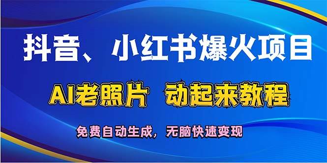 抖音、小红书爆火项目：AI老照片动起来教程，免费自动生成，无脑快速变…凯哥轻创网-网创项目资源站-副业项目-创业项目-搞钱项目凯哥轻创网