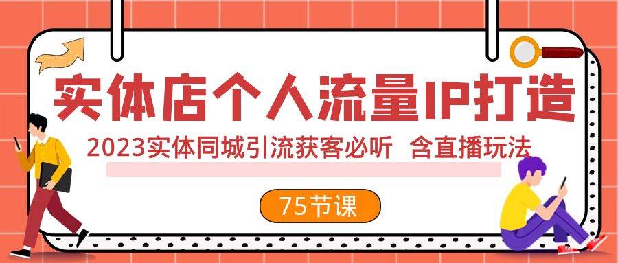实体店个人流量IP打造 2023实体同城引流获客必听 含直播玩法（75节完整版）凯哥轻创网-网创项目资源站-副业项目-创业项目-搞钱项目凯哥轻创网