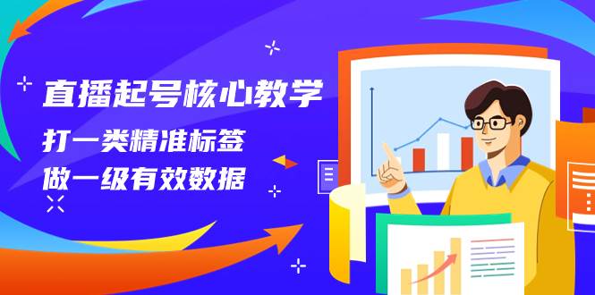 直播起号核心教学，打一类精准标签，做一级有效数据（14节课）凯哥轻创网-网创项目资源站-副业项目-创业项目-搞钱项目凯哥轻创网