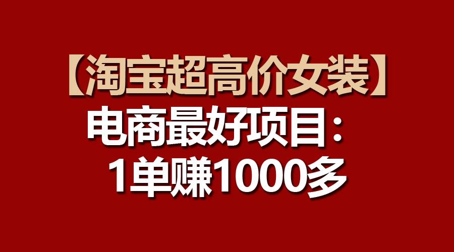 【淘宝超高价女装】电商最好项目：一单赚1000多凯哥轻创网-网创项目资源站-副业项目-创业项目-搞钱项目凯哥轻创网