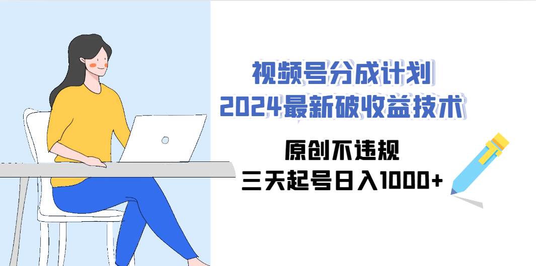 视频号分成计划2024最新破收益技术，原创不违规，三天起号日入1000+凯哥轻创网-网创项目资源站-副业项目-创业项目-搞钱项目凯哥轻创网