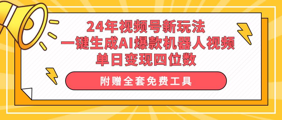 24年视频号新玩法 一键生成AI爆款机器人视频，单日轻松变现四位数凯哥轻创网-网创项目资源站-副业项目-创业项目-搞钱项目凯哥轻创网