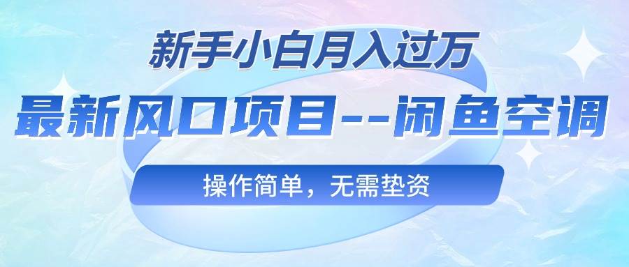 最新风口项目—闲鱼空调，新手小白月入过万，操作简单，无需垫资凯哥轻创网-网创项目资源站-副业项目-创业项目-搞钱项目凯哥轻创网