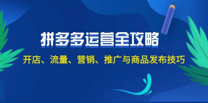 2024拼多多运营全攻略：开店、流量、营销、推广与商品发布技巧（无水印）凯哥轻创网-网创项目资源站-副业项目-创业项目-搞钱项目凯哥轻创网