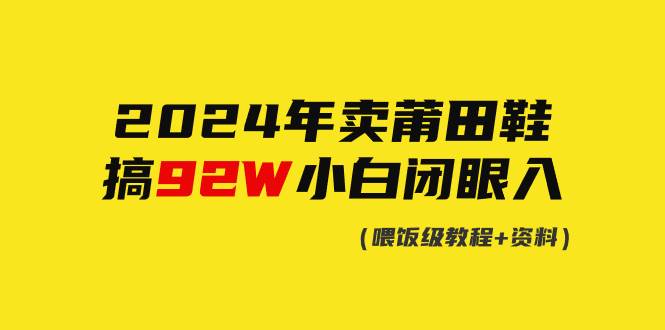 2024年卖莆田鞋，搞了92W，小白闭眼操作！凯哥轻创网-网创项目资源站-副业项目-创业项目-搞钱项目凯哥轻创网