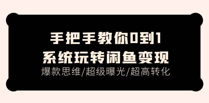 手把手教你0到1系统玩转闲鱼变现，爆款思维/超级曝光/超高转化（15节课）凯哥轻创网-网创项目资源站-副业项目-创业项目-搞钱项目凯哥轻创网