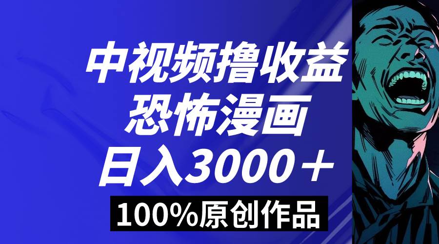 中视频恐怖漫画暴力撸收益，日入3000＋，100%原创玩法，小白轻松上手多…凯哥轻创网-网创项目资源站-副业项目-创业项目-搞钱项目凯哥轻创网