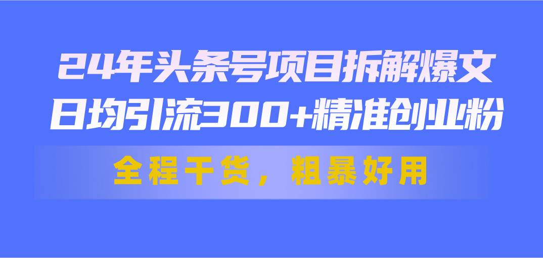 24年头条号项目拆解爆文，日均引流300+精准创业粉，全程干货，粗暴好用凯哥轻创网-网创项目资源站-副业项目-创业项目-搞钱项目凯哥轻创网
