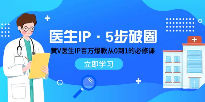 医生IP·5步破圈：黄V医生IP百万爆款从0到1的必修课 学习内容运营的底层逻辑凯哥轻创网-网创项目资源站-副业项目-创业项目-搞钱项目凯哥轻创网
