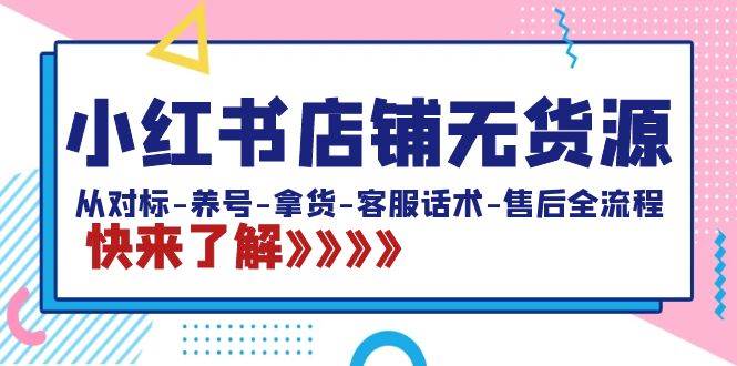 小红书店铺无货源：从对标-养号-拿货-客服话术-售后全流程（20节课）凯哥轻创网-网创项目资源站-副业项目-创业项目-搞钱项目凯哥轻创网