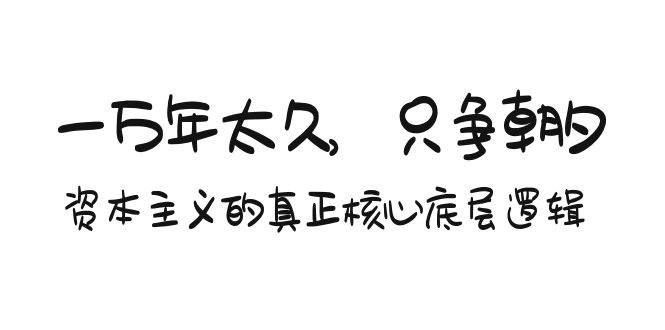 某付费文章《一万年太久，只争朝夕：资本主义的真正核心底层逻辑》凯哥轻创网-网创项目资源站-副业项目-创业项目-搞钱项目凯哥轻创网