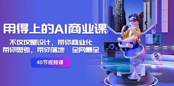 用得上的-AI商业课：不仅仅是设计，带你商业化-带你思考-带你落地-全网最全凯哥轻创网-网创项目资源站-副业项目-创业项目-搞钱项目凯哥轻创网