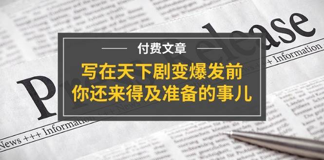 某付费文章《写在天下剧变爆发前，你还来得及准备的事儿》凯哥轻创网-网创项目资源站-副业项目-创业项目-搞钱项目凯哥轻创网