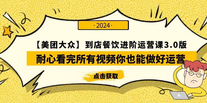 【美团-大众】到店餐饮 进阶运营课3.0版，耐心看完所有视频你也能做好运营凯哥轻创网-网创项目资源站-副业项目-创业项目-搞钱项目凯哥轻创网