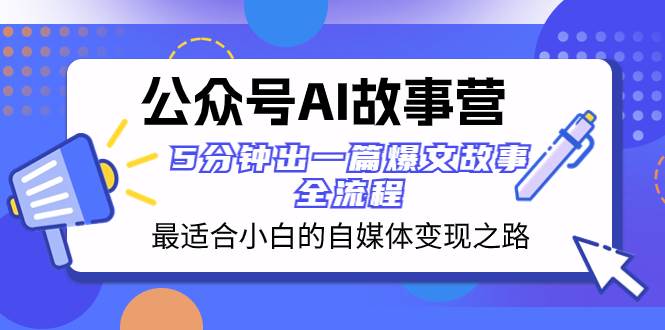 公众号AI 故事营 最适合小白的自媒体变现之路  5分钟出一篇爆文故事 全流程凯哥轻创网-网创项目资源站-副业项目-创业项目-搞钱项目凯哥轻创网