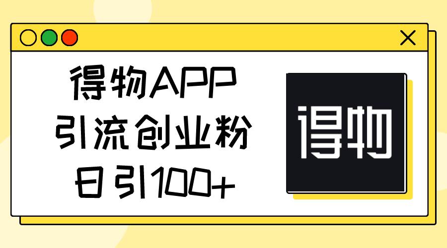 得物APP引流创业粉，日引100+凯哥轻创网-网创项目资源站-副业项目-创业项目-搞钱项目凯哥轻创网