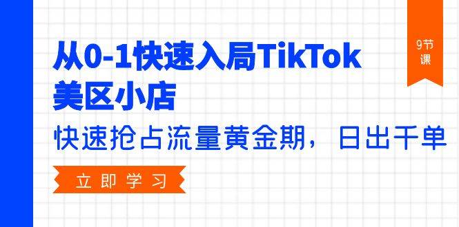 从0-1快速入局TikTok美区小店，快速抢占流量黄金期，日出千单（9节课）凯哥轻创网-网创项目资源站-副业项目-创业项目-搞钱项目凯哥轻创网