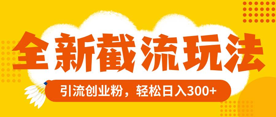 全新截流玩法，精准引流创业粉，轻松日入300+凯哥轻创网-网创项目资源站-副业项目-创业项目-搞钱项目凯哥轻创网