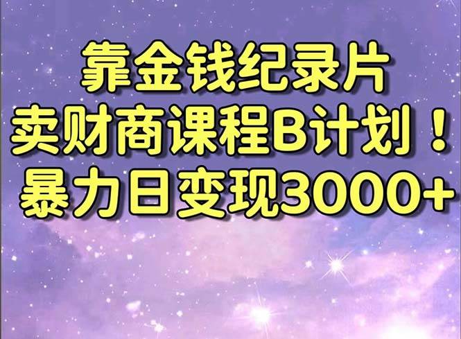 靠金钱纪录片卖财商课程B计划！暴力日变现3000+，喂饭式干货教程！凯哥轻创网-网创项目资源站-副业项目-创业项目-搞钱项目凯哥轻创网