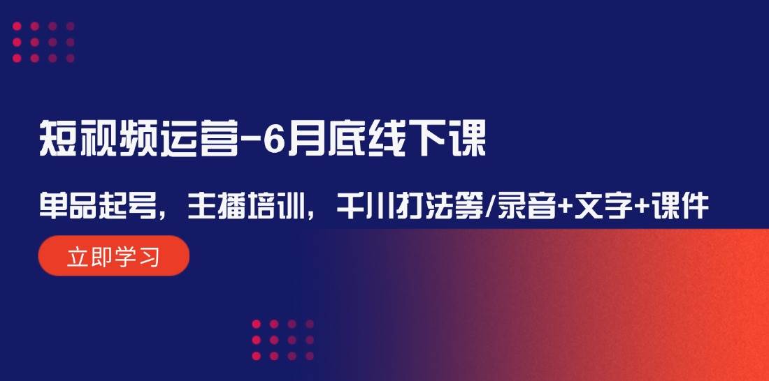 短视频运营-6月底线下课：单品起号，主播培训，千川打法等/录音+文字+课件凯哥轻创网-网创项目资源站-副业项目-创业项目-搞钱项目凯哥轻创网