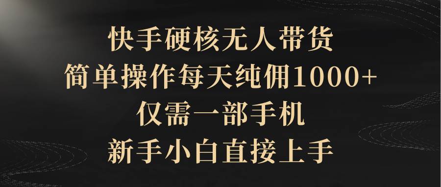 快手硬核无人带货，简单操作每天纯佣1000+,仅需一部手机，新手小白直接上手凯哥轻创网-网创项目资源站-副业项目-创业项目-搞钱项目凯哥轻创网
