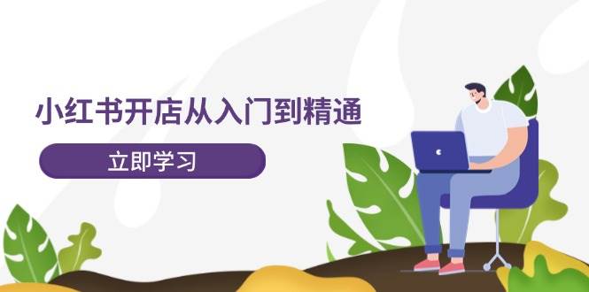 小红书开店从入门到精通，快速掌握小红书店铺运营，实现开店创收-202节课凯哥轻创网-网创项目资源站-副业项目-创业项目-搞钱项目凯哥轻创网