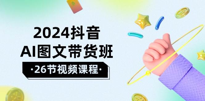 2024抖音AI图文带货班：在这个赛道上  乘风破浪 拿到好效果（26节课）凯哥轻创网-网创项目资源站-副业项目-创业项目-搞钱项目凯哥轻创网
