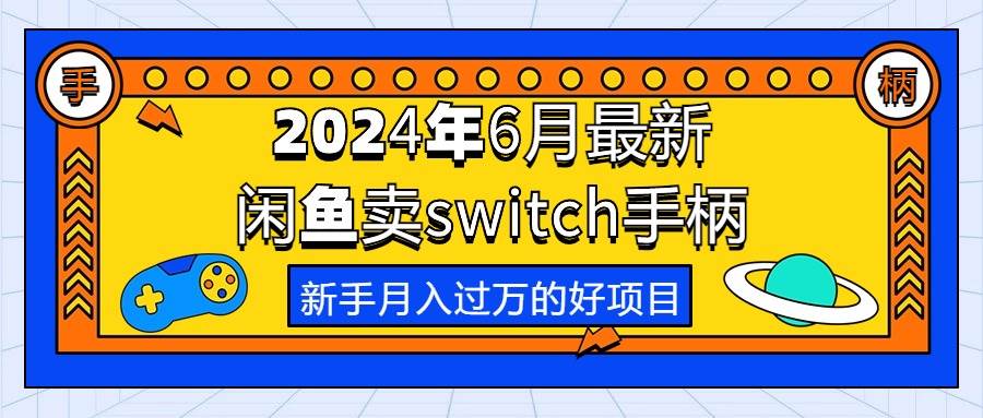2024年6月最新闲鱼卖switch游戏手柄，新手月入过万的第一个好项目凯哥轻创网-网创项目资源站-副业项目-创业项目-搞钱项目凯哥轻创网