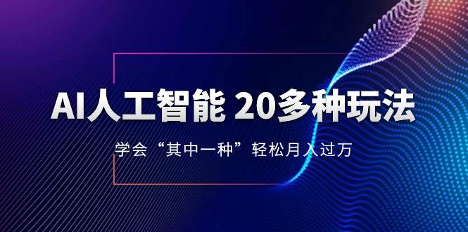 AI人工智能 20多种玩法 学会“其中一种”轻松月入过万，持续更新AI最新玩法凯哥轻创网-网创项目资源站-副业项目-创业项目-搞钱项目凯哥轻创网