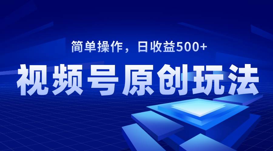 视频号原创视频玩法，日收益500+凯哥轻创网-网创项目资源站-副业项目-创业项目-搞钱项目凯哥轻创网