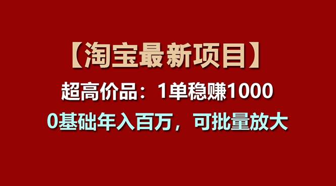 【淘宝项目】超高价品：1单赚1000多，0基础年入百万，可批量放大凯哥轻创网-网创项目资源站-副业项目-创业项目-搞钱项目凯哥轻创网