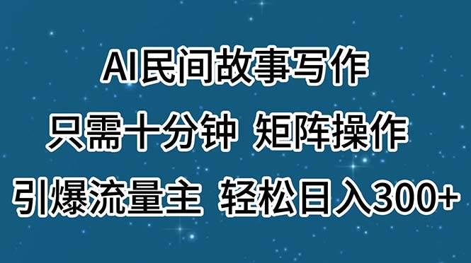 AI民间故事写作，只需十分钟，矩阵操作，引爆流量主，轻松日入300+凯哥轻创网-网创项目资源站-副业项目-创业项目-搞钱项目凯哥轻创网