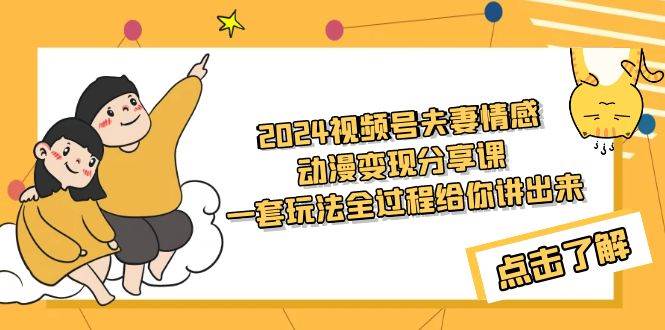 2024视频号夫妻情感动漫变现分享课 一套玩法全过程给你讲出来（教程+素材）凯哥轻创网-网创项目资源站-副业项目-创业项目-搞钱项目凯哥轻创网