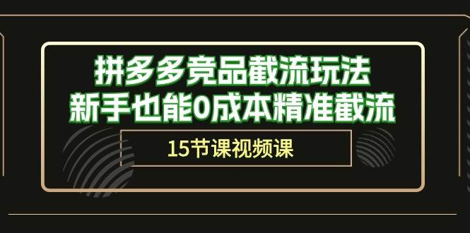 拼多多竞品截流玩法，新手也能0成本精准截流（15节课）凯哥轻创网-网创项目资源站-副业项目-创业项目-搞钱项目凯哥轻创网