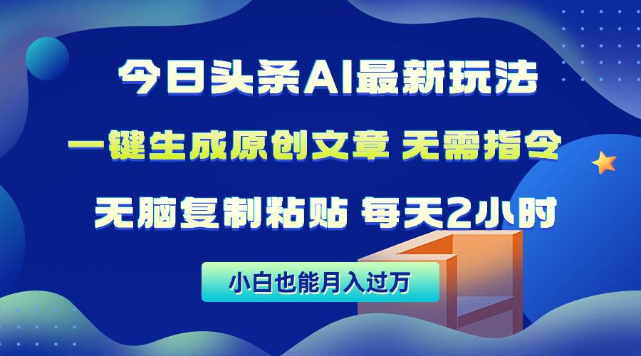 今日头条AI最新玩法  无需指令 无脑复制粘贴 1分钟一篇原创文章 月入过万凯哥轻创网-网创项目资源站-副业项目-创业项目-搞钱项目凯哥轻创网