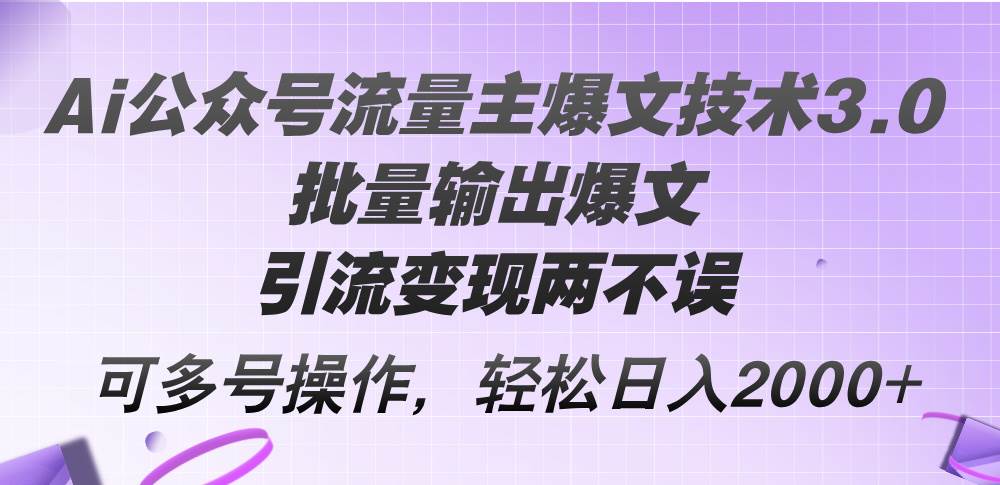 Ai公众号流量主爆文技术3.0，批量输出爆文，引流变现两不误，多号操作…凯哥轻创网-网创项目资源站-副业项目-创业项目-搞钱项目凯哥轻创网