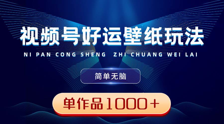 视频号好运壁纸玩法，简单无脑 ，发一个爆一个，单作品收益1000＋凯哥轻创网-网创项目资源站-副业项目-创业项目-搞钱项目凯哥轻创网