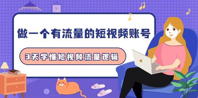 做一个 有流量的短视频账号，3天学懂短视频流量逻辑（10节课）凯哥轻创网-网创项目资源站-副业项目-创业项目-搞钱项目凯哥轻创网