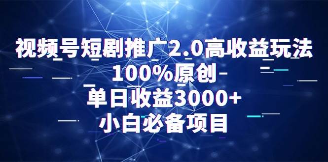 视频号短剧推广2.0高收益玩法，100%原创，单日收益3000+，小白必备项目凯哥轻创网-网创项目资源站-副业项目-创业项目-搞钱项目凯哥轻创网