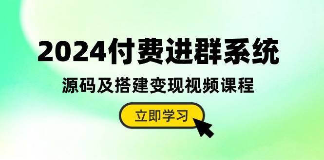 2024付费进群系统，源码及搭建变现视频课程（教程+源码）凯哥轻创网-网创项目资源站-副业项目-创业项目-搞钱项目凯哥轻创网