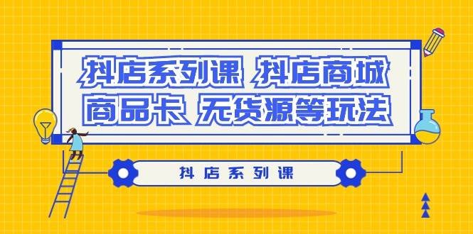 抖店系列课，抖店商城、商品卡、无货源等玩法凯哥轻创网-网创项目资源站-副业项目-创业项目-搞钱项目凯哥轻创网