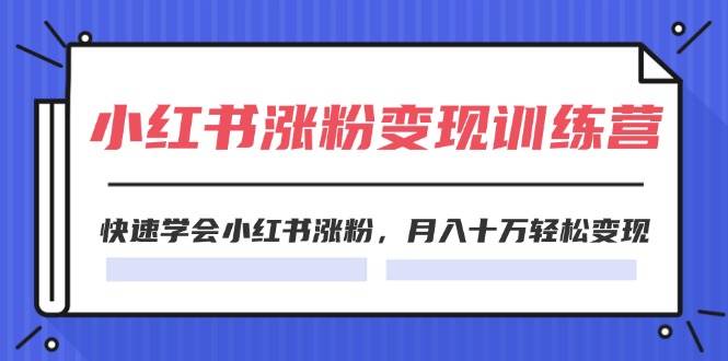 2024小红书涨粉变现训练营，快速学会小红书涨粉，月入十万轻松变现(40节)凯哥轻创网-网创项目资源站-副业项目-创业项目-搞钱项目凯哥轻创网