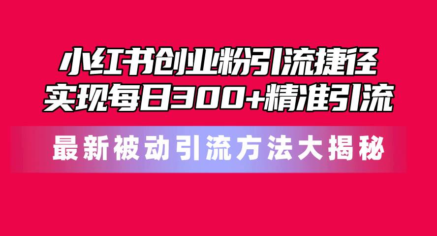 小红书创业粉引流捷径！最新被动引流方法大揭秘，实现每日300+精准引流凯哥轻创网-网创项目资源站-副业项目-创业项目-搞钱项目凯哥轻创网